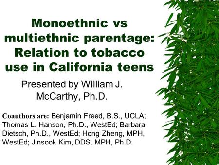 Monoethnic vs multiethnic parentage: Relation to tobacco use in California teens Presented by William J. McCarthy, Ph.D. Coauthors are: Benjamin Freed,