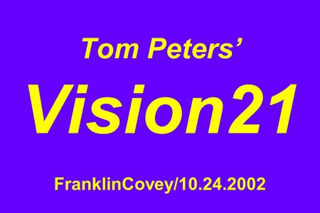 Tom Peters’ Vision21 FranklinCovey/10.24.2002. 1. We Are in a … Brawl with No Rules.