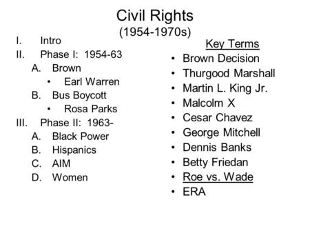 Civil Rights (1954-1970s) I.Intro II.Phase I: 1954-63 A.Brown Earl Warren B.Bus Boycott Rosa Parks III.Phase II: 1963- A.Black Power B.Hispanics C.AIM.