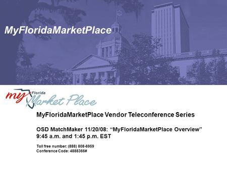 MyFloridaMarketPlace MyFloridaMarketPlace Vendor Teleconference Series OSD MatchMaker 11/20/08: “MyFloridaMarketPlace Overview” 9:45 a.m. and 1:45 p.m.