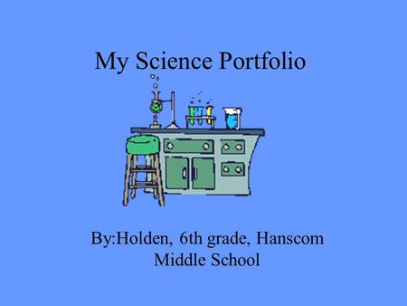 My Science Portfolio By:Holden, 6th grade, Hanscom Middle School.