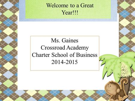 Ms. Gaines Crossroad Academy Charter School of Business 2014-2015 Welcome to a Great Year!!!
