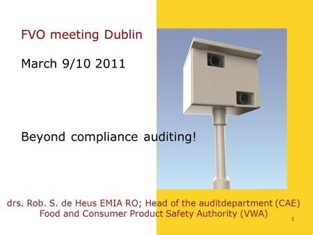 1 FVO meeting Dublin March 9/10 2011 Beyond compliance auditing! drs. Rob. S. de Heus EMIA RO; Head of the auditdepartment (CAE) Food and Consumer Product.