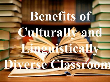 Benefits of Culturally and Linguistically Diverse Classrooms.