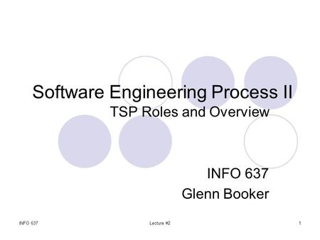 INFO 637Lecture #21 Software Engineering Process II TSP Roles and Overview INFO 637 Glenn Booker.