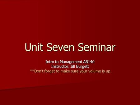 Unit Seven Seminar Intro to Management AB140 Instructor: Jill Burgett **Don’t forget to make sure your volume is up.