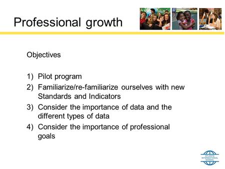 Professional growth Objectives 1)Pilot program 2)Familiarize/re-familiarize ourselves with new Standards and Indicators 3)Consider the importance of data.