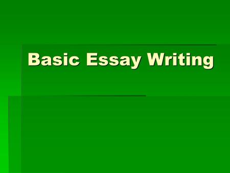 Basic Essay Writing. The Topic is up to You:  If you have not been assigned a topic, then the whole world lies before you. Sometimes that seems to make.