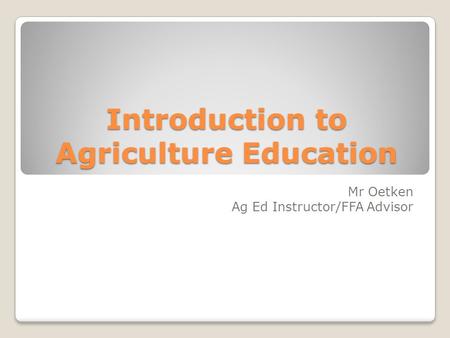 Introduction to Agriculture Education Mr Oetken Ag Ed Instructor/FFA Advisor.