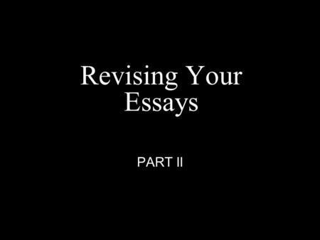 Revising Your Essays PART II. Have Your Essays in Front of you: Do each one of these for each one of your essays: