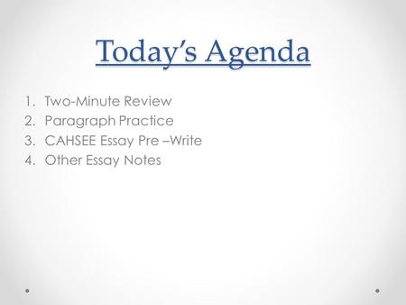 Today’s Agenda 1.Two-Minute Review 2.Paragraph Practice 3.CAHSEE Essay Pre –Write 4.Other Essay Notes.