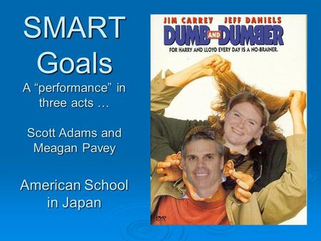 SMART Goals A “performance” in three acts … Scott Adams and Meagan Pavey American School in Japan.