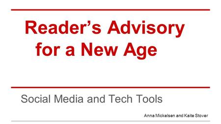 Reader’s Advisory for a New Age Social Media and Tech Tools Anna Mickelsen and Kaite Stover.