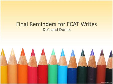 Final Reminders for FCAT Writes Do’s and Don’ts. DO… Remember the upside-down triangle for intro (Hook, Intro to Topic, and Thesis) and triangle for conclusion.