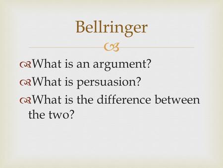   What is an argument?  What is persuasion?  What is the difference between the two? Bellringer.