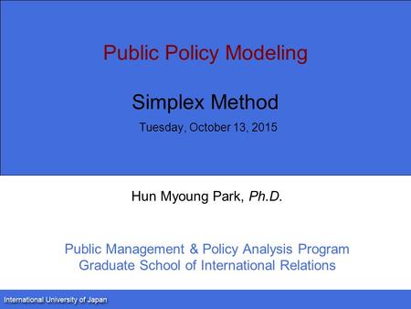 Public Policy Modeling Simplex Method Tuesday, October 13, 2015 Hun Myoung Park, Ph.D. Public Management & Policy Analysis Program Graduate School of International.