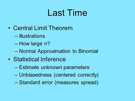 Last Time Central Limit Theorem –Illustrations –How large n? –Normal Approximation to Binomial Statistical Inference –Estimate unknown parameters –Unbiasedness.