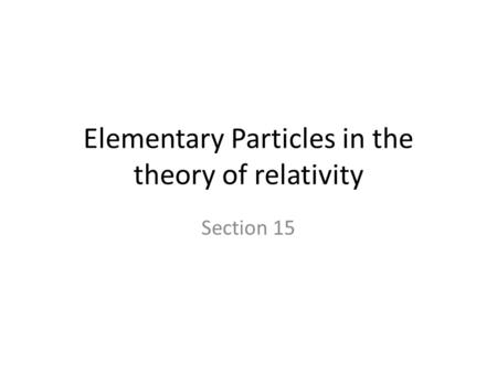 Elementary Particles in the theory of relativity Section 15.