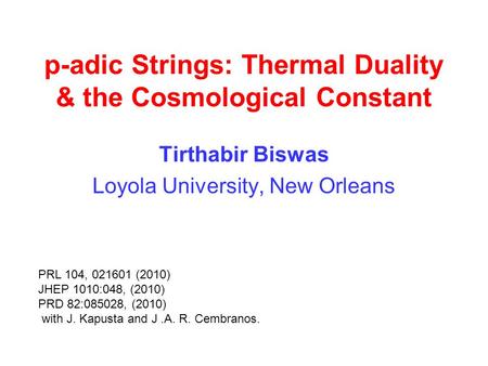 P-adic Strings: Thermal Duality & the Cosmological Constant Tirthabir Biswas Loyola University, New Orleans PRL 104, 021601 (2010) JHEP 1010:048, (2010)