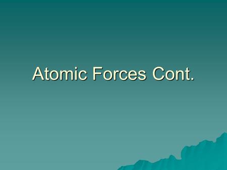 Atomic Forces Cont.. Energy Levels  From this, Bohr determined electrons were at certain energy levels from the nucleus.  Excited e - ’s jump to higher.