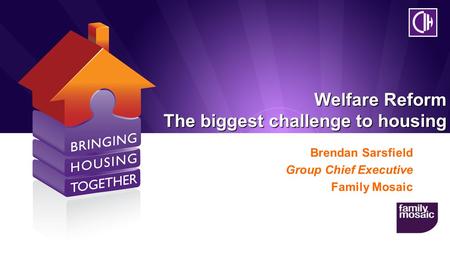 Welfare Reform The biggest challenge to housing Brendan Sarsfield Group Chief Executive Family Mosaic.