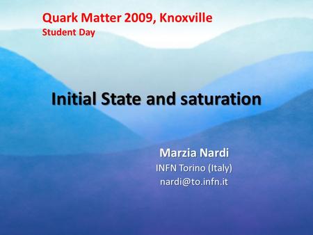 Initial State and saturation Marzia Nardi INFN Torino (Italy) Quark Matter 2009, Knoxville Student Day.
