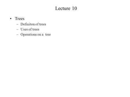 Lecture 10 Trees –Definiton of trees –Uses of trees –Operations on a tree.