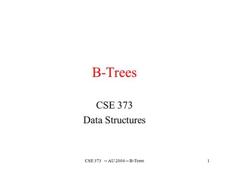 CSE 373 -- AU 2004 -- B-Trees1 B-Trees CSE 373 Data Structures.