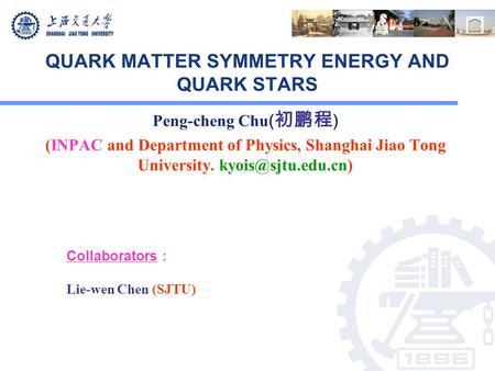 QUARK MATTER SYMMETRY ENERGY AND QUARK STARS Peng-cheng Chu ( 初鹏程 ) (INPAC and Department of Physics, Shanghai Jiao Tong University.