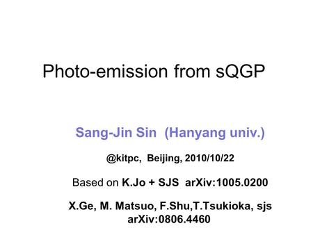 Photo-emission from sQGP Sang-Jin Sin (Hanyang Beijing, 2010/10/22 Based on K.Jo + SJS arXiv:1005.0200 X.Ge, M. Matsuo, F.Shu,T.Tsukioka,