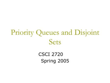 Priority Queues and Disjoint Sets CSCI 2720 Spring 2005.