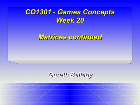1 CO1301 - Games Concepts Week 20 Matrices continued Gareth Bellaby.