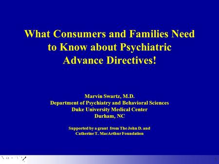 What Consumers and Families Need to Know about Psychiatric Advance Directives! Marvin Swartz, M.D. Department of Psychiatry and Behavioral Sciences Duke.