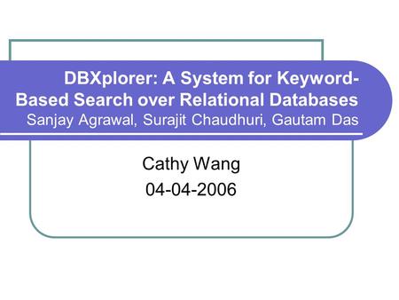 DBXplorer: A System for Keyword- Based Search over Relational Databases Sanjay Agrawal, Surajit Chaudhuri, Gautam Das Cathy Wang 04-04-2006.
