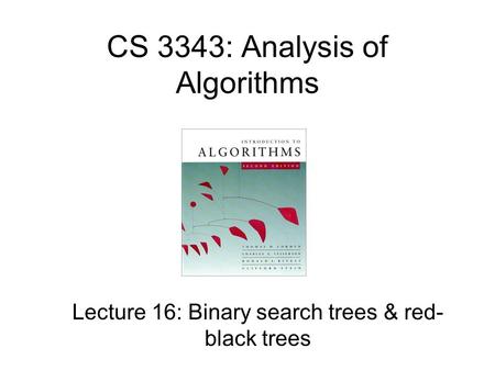 CS 3343: Analysis of Algorithms Lecture 16: Binary search trees & red- black trees.