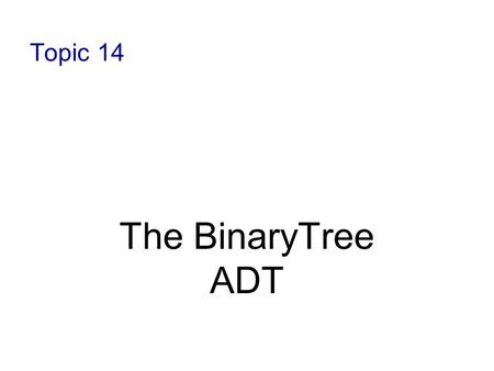 Topic 14 The BinaryTree ADT. 10-2 Objectives Define trees as data structures Define the terms associated with trees Discuss tree traversal algorithms.