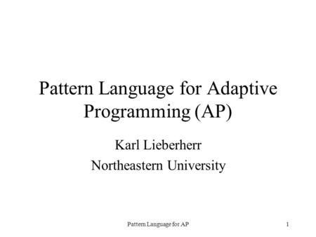Pattern Language for AP1 Pattern Language for Adaptive Programming (AP) Karl Lieberherr Northeastern University.