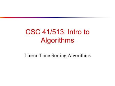 CSC 41/513: Intro to Algorithms Linear-Time Sorting Algorithms.