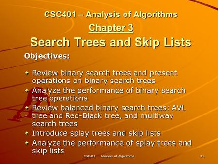 CSC401 -- Analysis of Algorithms 3-1 CSC401 – Analysis of Algorithms Chapter 3 Search Trees and Skip Lists Objectives: Review binary search trees and present.
