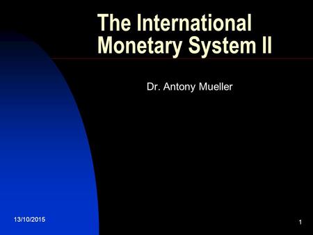 13/10/2015 1 The International Monetary System II Dr. Antony Mueller.