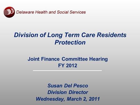 Joint Finance Committee Hearing FY 2012 Susan Del Pesco Division Director Wednesday, March 2, 2011 Division of Long Term Care Residents Protection.
