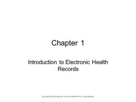 Copyright © 2015 by Saunders, an imprint of Elsevier Inc. All rights reserved. Chapter 1 Introduction to Electronic Health Records.