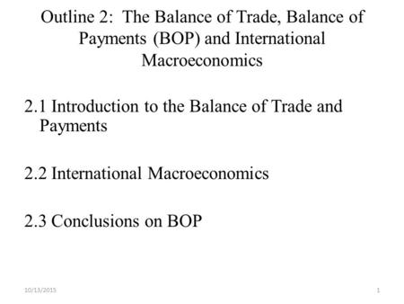 10/13/20151 Outline 2: The Balance of Trade, Balance of Payments (BOP) and International Macroeconomics 2.1 Introduction to the Balance of Trade and Payments.