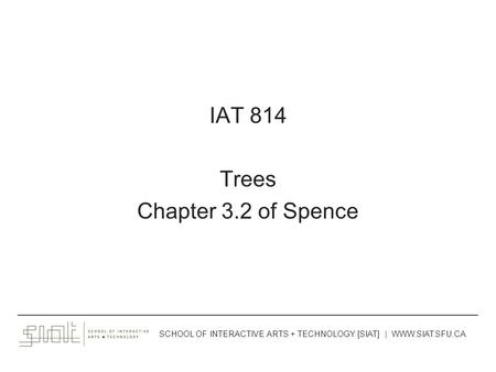 IAT 814 Trees Chapter 3.2 of Spence ______________________________________________________________________________________ SCHOOL OF INTERACTIVE ARTS +