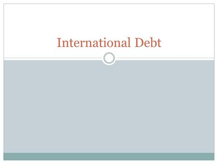 International Debt. Did You Know? It is actually often cheaper to borrow money from a lender in another country Loans are taken out for specific purposes.