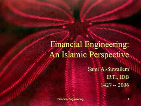 Financial Engineering1 Financial Engineering: An Islamic Perspective Sami Al-Suwailem IRTI, IDB 1427 -- 2006 Sami Al-Suwailem IRTI, IDB 1427 -- 2006.