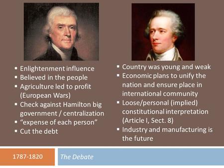 The Debate 1787-1820  Enlightenment influence  Believed in the people  Agriculture led to profit (European Wars)  Check against Hamilton big government.