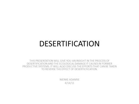 DESERTIFICATION THIS PRESENTATION WILL GIVE YOU AN INSIGHT IN THE PROCESS OF DESERTIFICATION AND THE ECOLOGICAL DAMAGE IT CAUSES IN FORMER PRODUCTIVE SYSTEMS.