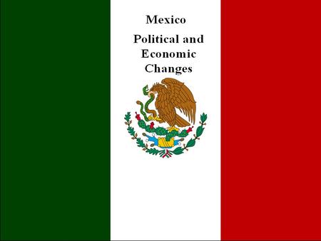 Presentation Outline IV. Political and Economic Changes a)Mexican Politics under PRI rule b)Political reforms c)Mexican economy under PRI rule d)Economic.