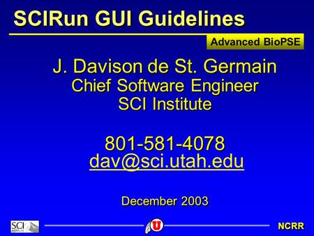 Advanced BioPSE NCRR SCIRun GUI Guidelines J. Davison de St. Germain Chief Software Engineer SCI Institute 801-581-4078 December 2003 J. Davison de St.